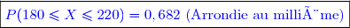 \boxed{\color{blue} P(180 \le X \le 220)= 0,682\text{ (Arrondie au millième)}}
